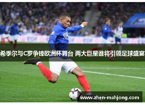希季尔与C罗争锋欧洲杯舞台 两大巨星谁将引领足球盛宴 希季尔与C罗争锋欧洲杯舞台 两大巨星谁将引领足球盛宴