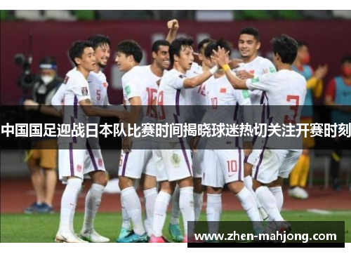 中国国足迎战日本队比赛时间揭晓球迷热切关注开赛时刻