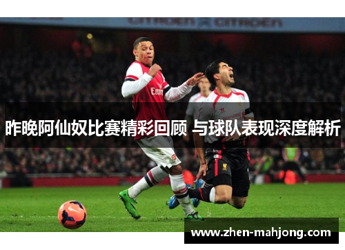 昨晚阿仙奴比赛精彩回顾 与球队表现深度解析
