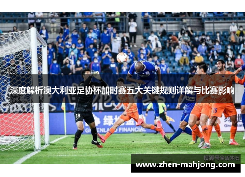 深度解析澳大利亚足协杯加时赛五大关键规则详解与比赛影响