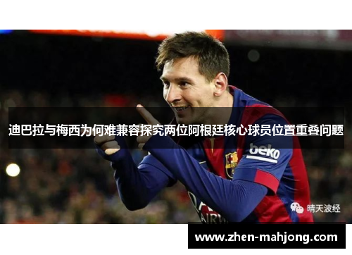 迪巴拉与梅西为何难兼容探究两位阿根廷核心球员位置重叠问题