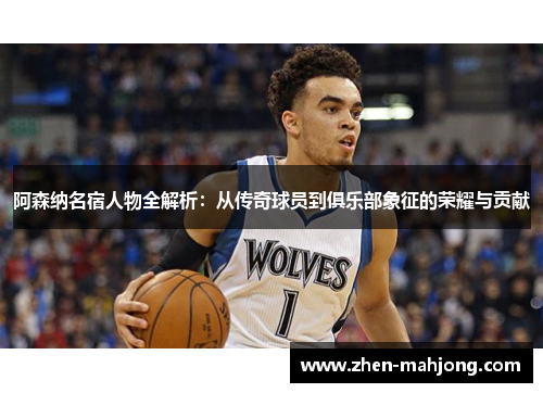 阿森纳名宿人物全解析：从传奇球员到俱乐部象征的荣耀与贡献