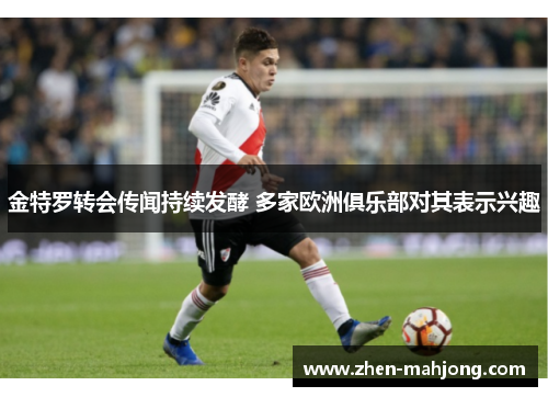 金特罗转会传闻持续发酵 多家欧洲俱乐部对其表示兴趣