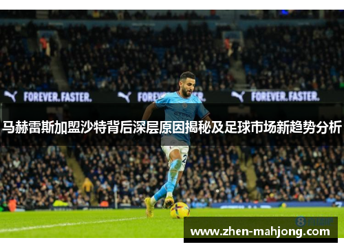 马赫雷斯加盟沙特背后深层原因揭秘及足球市场新趋势分析