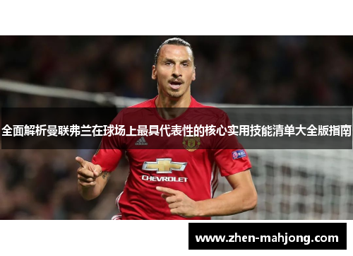 全面解析曼联弗兰在球场上最具代表性的核心实用技能清单大全版指南