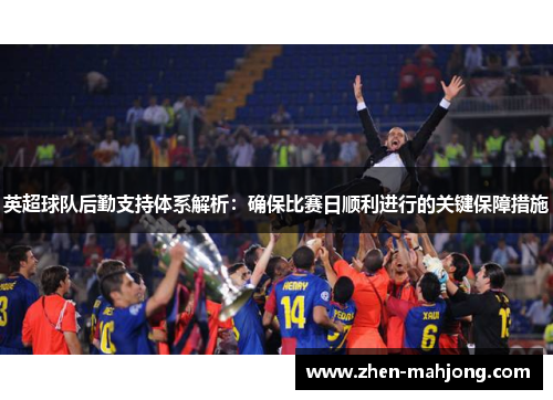 英超球队后勤支持体系解析：确保比赛日顺利进行的关键保障措施