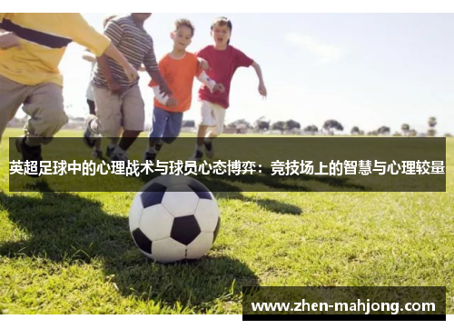 英超足球中的心理战术与球员心态博弈：竞技场上的智慧与心理较量