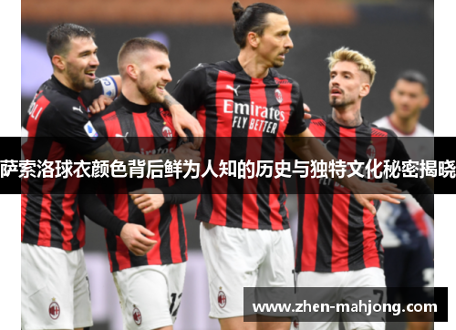 萨索洛球衣颜色背后鲜为人知的历史与独特文化秘密揭晓 萨索洛球衣颜色背后鲜为人知的历史与独特文化秘密揭晓