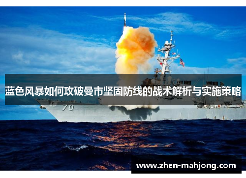 蓝色风暴如何攻破曼市坚固防线的战术解析与实施策略