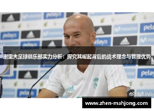 谢里夫足球俱乐部实力分析:探究其崛起背后的战术理念与管理优势 谢里夫足球俱乐部实力分析:探究其崛起背后的战术理念与管理优势