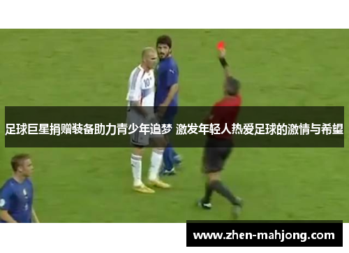 足球巨星捐赠装备助力青少年追梦 激发年轻人热爱足球的激情与希望