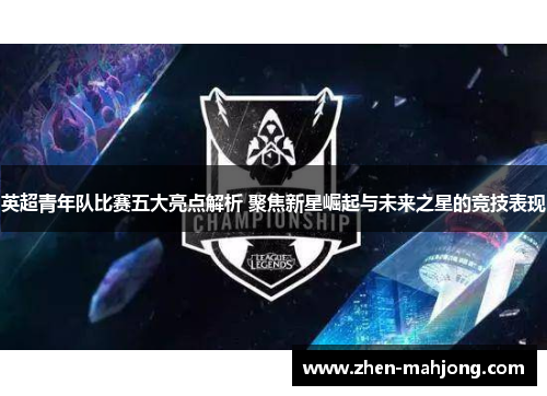 英超青年队比赛五大亮点解析 聚焦新星崛起与未来之星的竞技表现