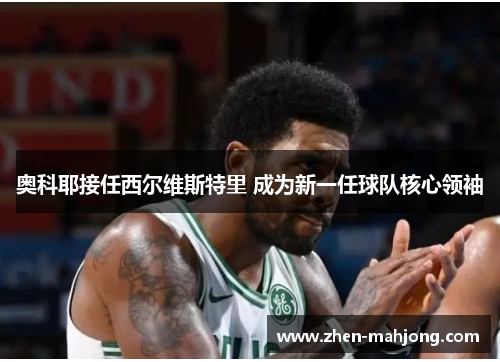 奥科耶接任西尔维斯特里 成为新一任球队核心领袖 奥科耶接任西尔维斯特里 成为新一任球队核心领袖