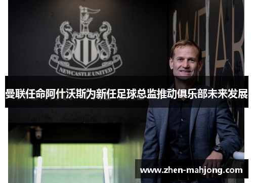 曼联任命阿什沃斯为新任足球总监推动俱乐部未来发展