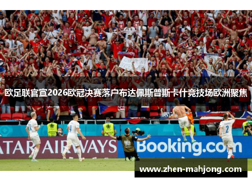 欧足联官宣2026欧冠决赛落户布达佩斯普斯卡什竞技场欧洲聚焦 欧足联官宣2026欧冠决赛落户布达佩斯普斯卡什竞技场欧洲聚焦