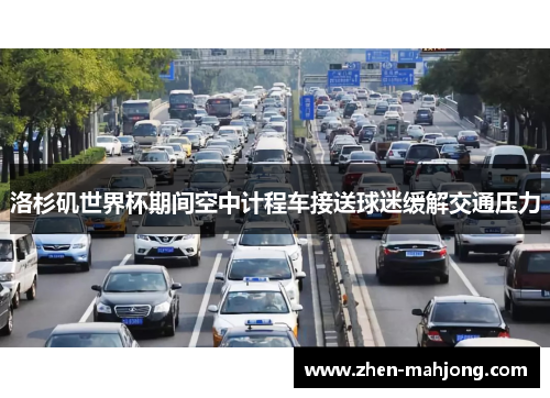 洛杉矶世界杯期间空中计程车接送球迷缓解交通压力 洛杉矶世界杯期间空中计程车接送球迷缓解交通压力