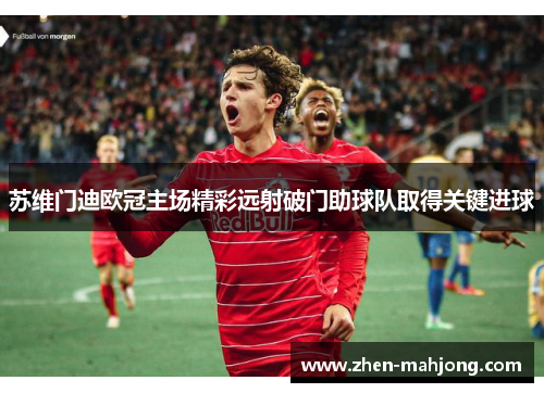 苏维门迪欧冠主场精彩远射破门助球队取得关键进球