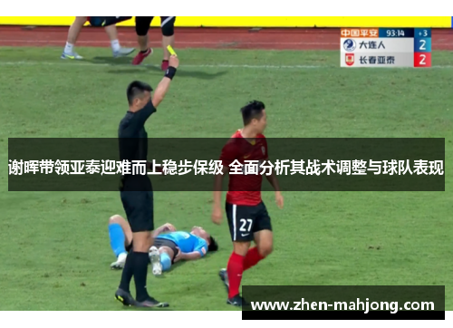 谢晖带领亚泰迎难而上稳步保级 全面分析其战术调整与球队表现 谢晖带领亚泰迎难而上稳步保级 全面分析其战术调整与球队表现