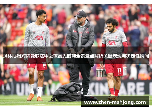 贝林厄姆对阵曼联法甲之夜高光时刻全景盘点解析关键表现与决定性瞬间 贝林厄姆对阵曼联法甲之夜高光时刻全景盘点解析关键表现与决定性瞬间