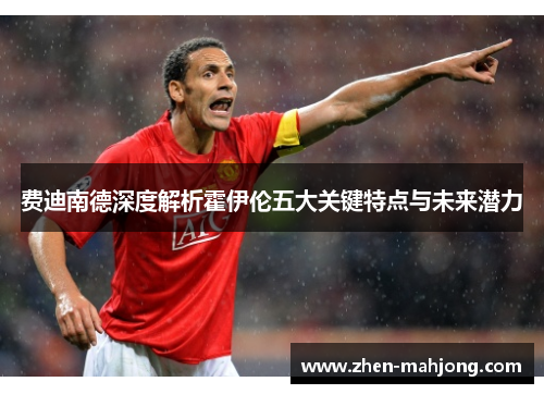 费迪南德深度解析霍伊伦五大关键特点与未来潜力 费迪南德深度解析霍伊伦五大关键特点与未来潜力