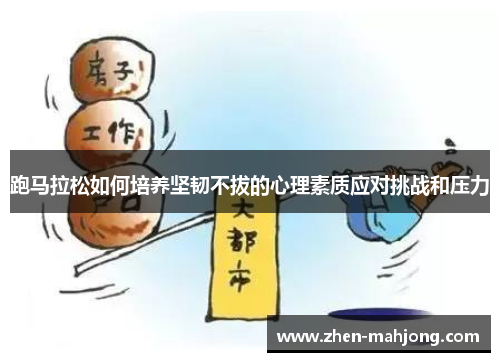跑马拉松如何培养坚韧不拔的心理素质应对挑战和压力 跑马拉松如何培养坚韧不拔的心理素质应对挑战和压力