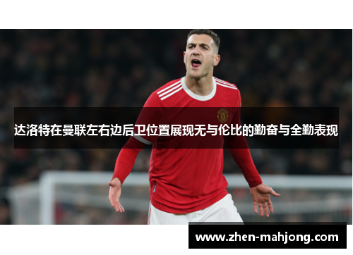 达洛特在曼联左右边后卫位置展现无与伦比的勤奋与全勤表现 达洛特在曼联左右边后卫位置展现无与伦比的勤奋与全勤表现