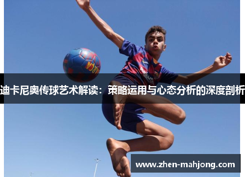 迪卡尼奥传球艺术解读:策略运用与心态分析的深度剖析 迪卡尼奥传球艺术解读:策略运用与心态分析的深度剖析