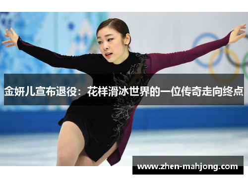 金妍儿宣布退役:花样滑冰世界的一位传奇走向终点 金妍儿宣布退役:花样滑冰世界的一位传奇走向终点