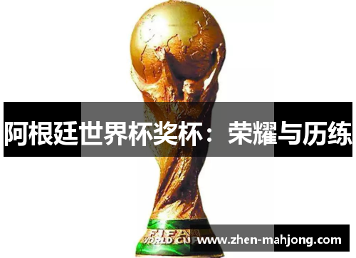 阿根廷世界杯奖杯:荣耀与历练 阿根廷世界杯奖杯:荣耀与历练