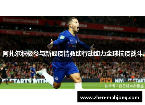 阿扎尔积极参与新冠疫情救助行动助力全球抗疫战斗 阿扎尔积极参与新冠疫情救助行动助力全球抗疫战斗